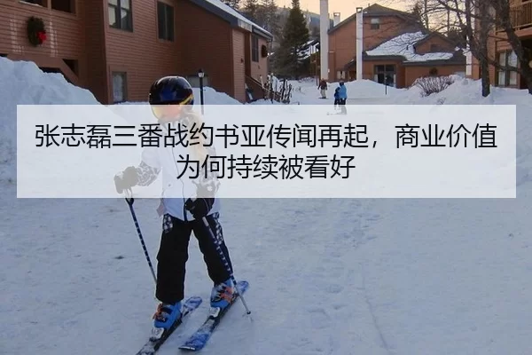 张志磊三番战约书亚传闻再起，商业价值为何持续被看好